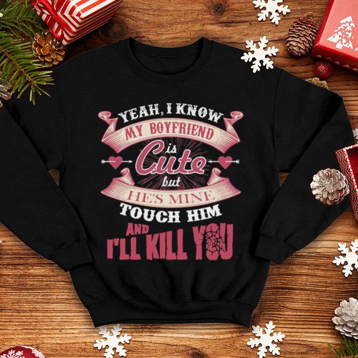 Yeah i know my boyfriend is cute but he's mine touch him and i'll kill you shirt Yeah i know my boyfriend is cute but he s mine touch him and i ll kill you shirt 4 - Yeah i know my boyfriend is cute but he's mine touch him and i'll kill you shirt