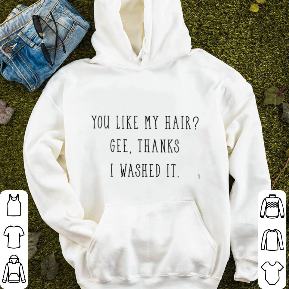You like my hair Gee thanks i washed it shirt You like my hair Gee thanks i washed it shirt 4 - You like my hair Gee thanks i washed it shirt