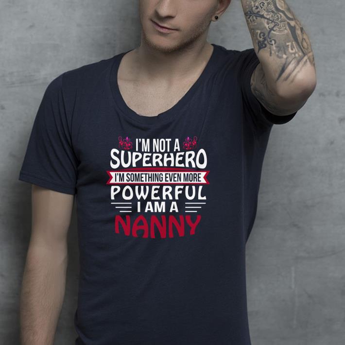 I'm not a Superhero I'm something even more powerful I am a Nanny shirt I m not a Superhero I m something even more powerful I am a Nanny shirt 4 - I'm not a Superhero I'm something even more powerful I am a Nanny shirt