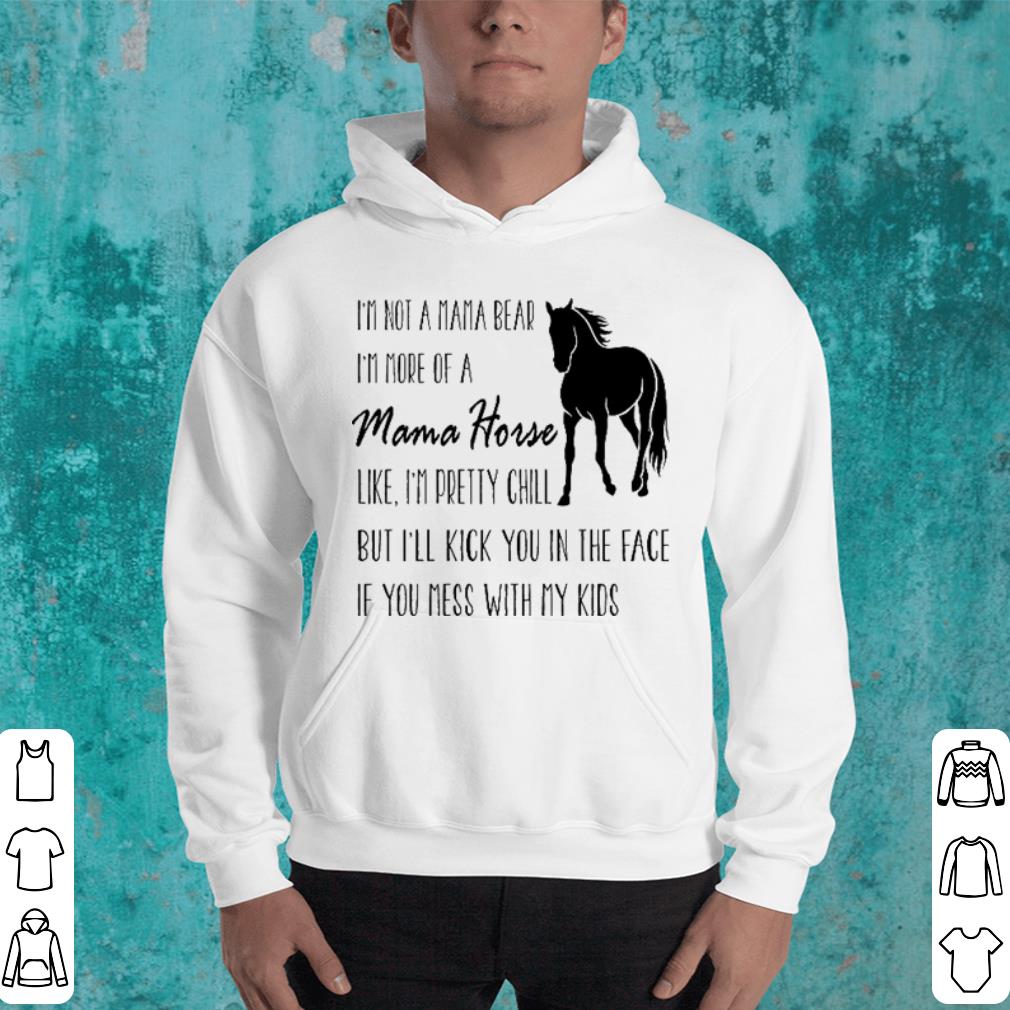 I'm not a mama bear i'm more of a mama horse like i'm pretty chill shirt I m not a mama bear i m more of a mama horse like i m pretty chill shirt 4 - I'm not a mama bear i'm more of a mama horse like i'm pretty chill shirt