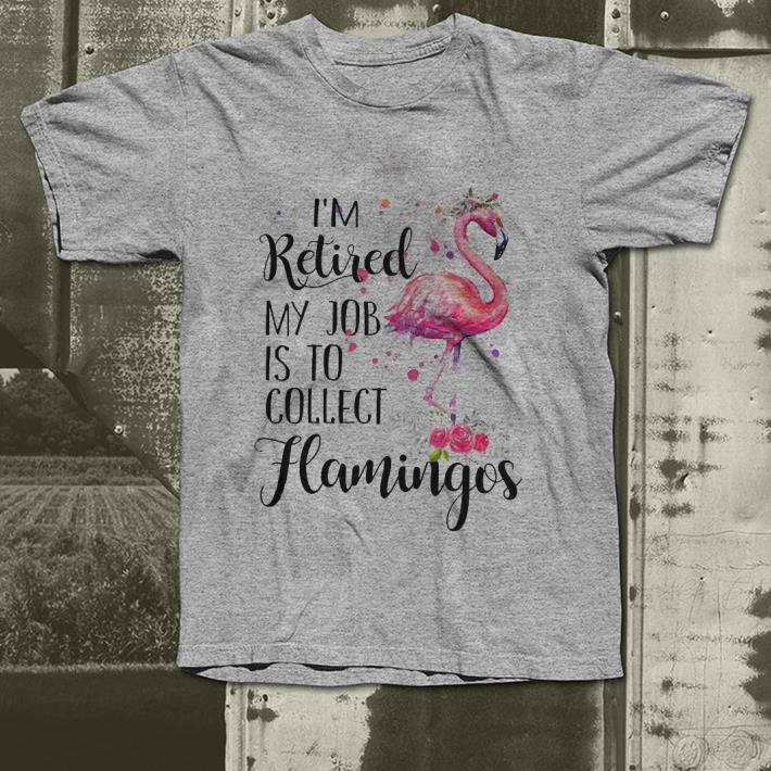 I m retired my job to collect flamingos shirt 4 1 - I'm retired my job to collect flamingos shirt