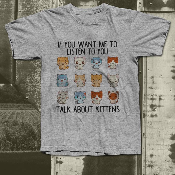 If you want me to listen to you talk about Kittens shirt 4 - If you want me to listen to you talk about Kittens shirt