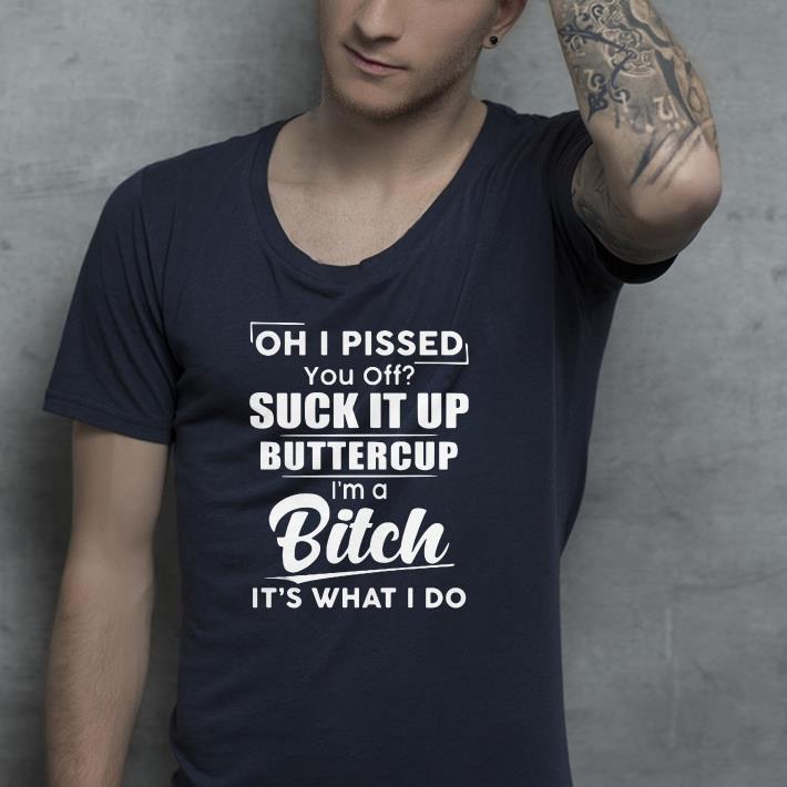 Oh i pissed you off suck it up buttercup i m bitch shirt 4 - Oh i pissed you off suck it up buttercup i’m bitch shirt