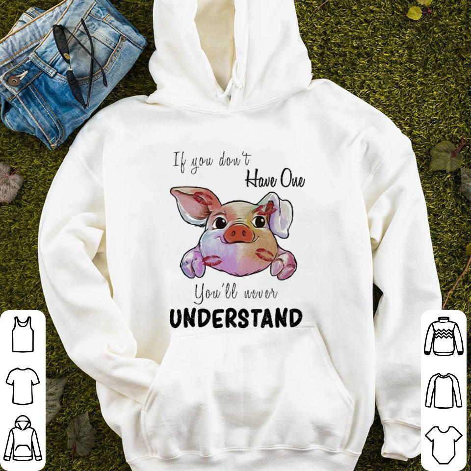 Pig if you don t have one you ll never understand shirt 4 - Pig if you don't have one you'll never understand shirt