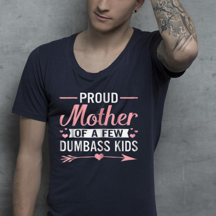 Proud Mother Of A Few Dumbass Kids shirt 4 - Proud Mother Of A Few Dumbass Kids shirt