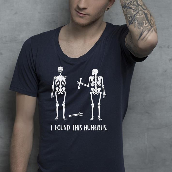 Skeleton I Found This Humerus shirt Skeleton I Found This Humerus shirt 4 - Skeleton I Found This Humerus shirt