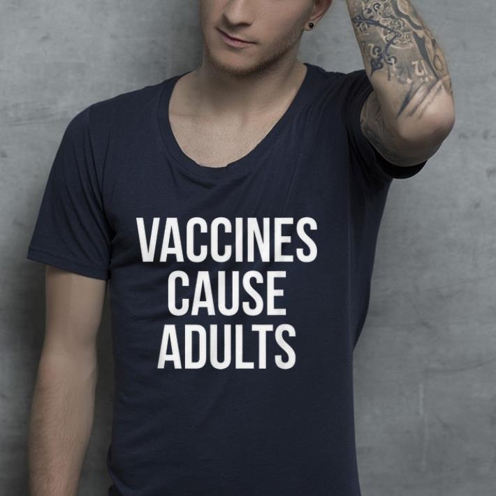 Vaccines cause adults shirt 4 - Vaccines cause adults shirt