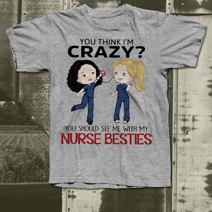 You think I m crazy you should see me with my nurse bestie shirt 4 - You think I’m crazy you should see me with my nurse bestie shirt