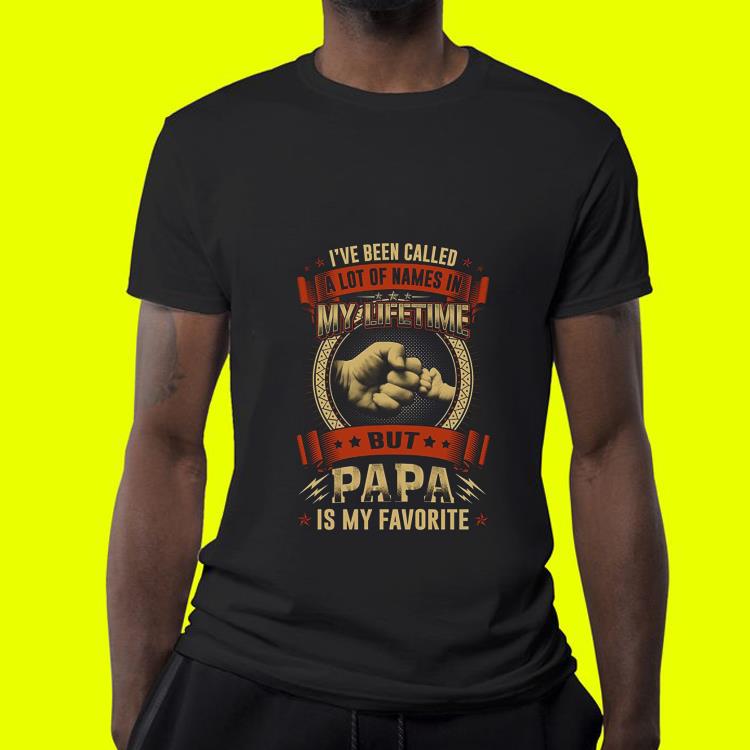 I ve Been Called A Lot Of Names But Papa Is My Favorite shirt 4 - I've Been Called A Lot Of Names But Papa Is My Favorite shirt