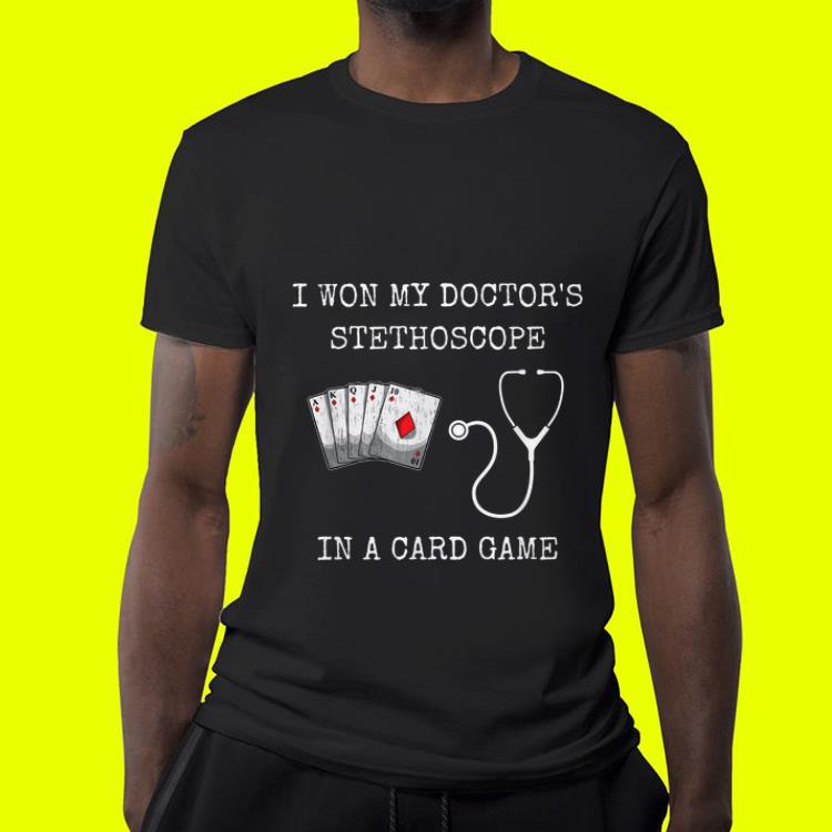 I won my doctor's stethoscope in a card game shirt I won my doctor s stethoscope in a card game shirt 4 - I won my doctor's stethoscope in a card game shirt