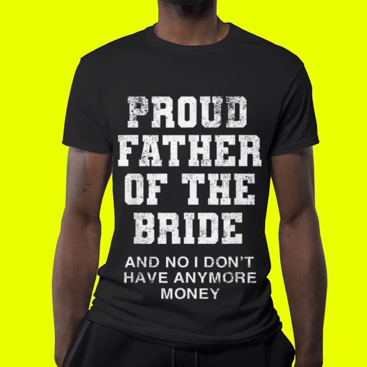Proud Father Of The Bride And No I Don t Hyave Anymore Money shirt 4 - Proud Father Of The Bride And No I Don't Hyave Anymore Money shirt