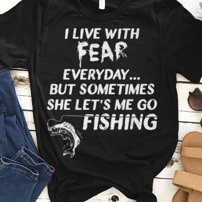 I Live With Fear Everday But Something She Let s Me So Fishing guy tee 1 - I Live With Fear Everday But Something She Let's Me So Fishing guy tee