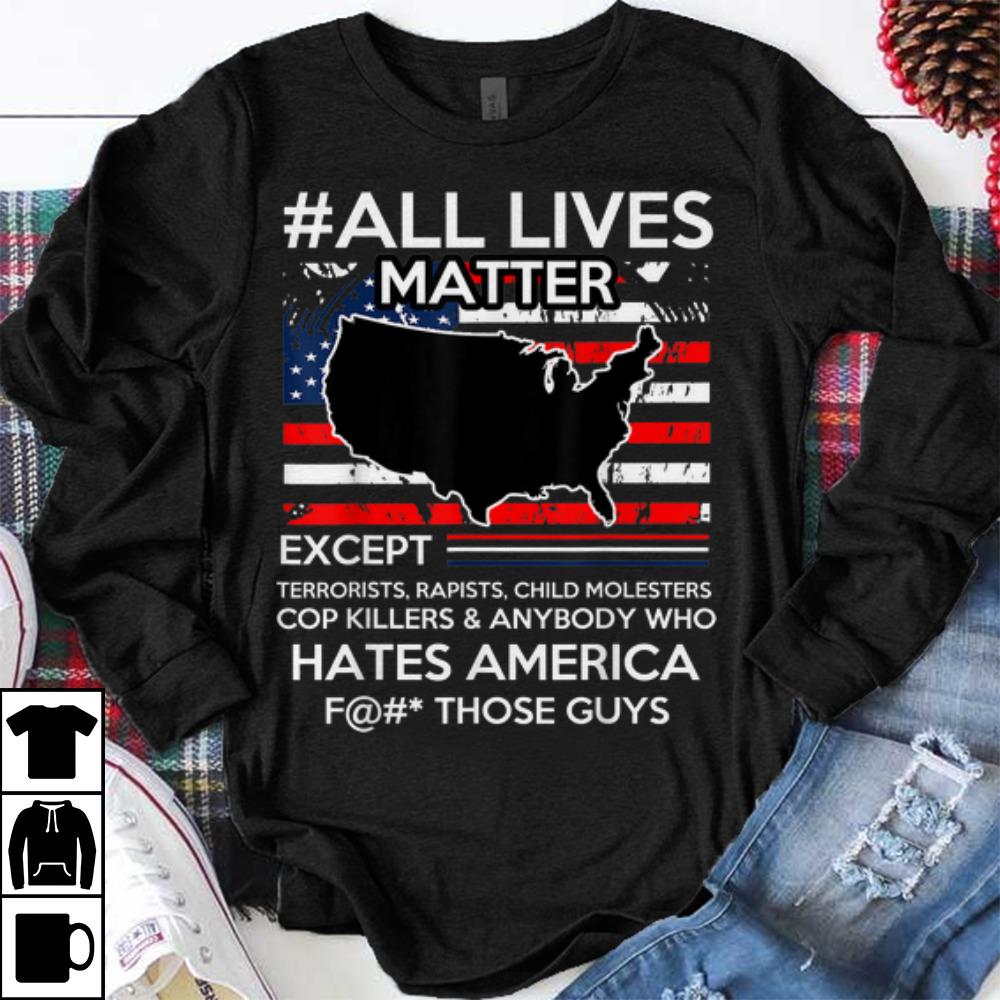 Original All Lives Matter Except Hate America Fuck Those Guys American Flag shirt 1 - Original All Lives Matter Except Hate America Fuck Those Guys American Flag shirt