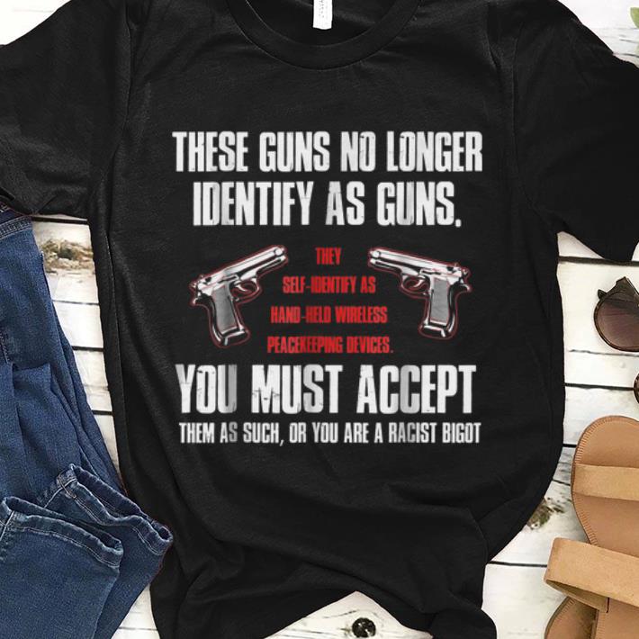 Premium These Guns No longer Identify As Guns You Must Accept shirt 1 - Premium These Guns No longer Identify As Guns You Must Accept shirt