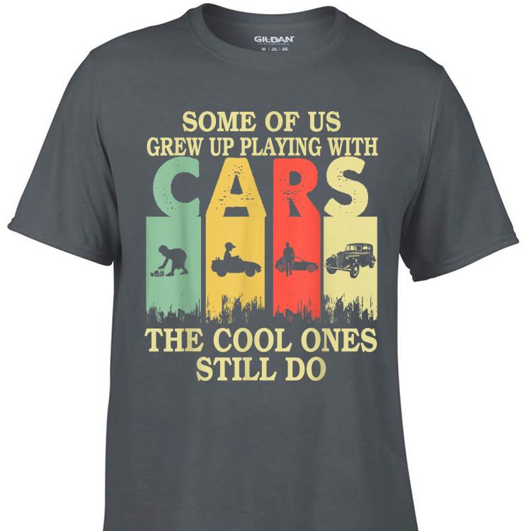 Awesome Some Of Us Grew Up Playing With Cars The Cool Ones Still Do Vintage shirt 1 - Awesome Some Of Us Grew Up Playing With Cars The Cool Ones Still Do Vintage shirt