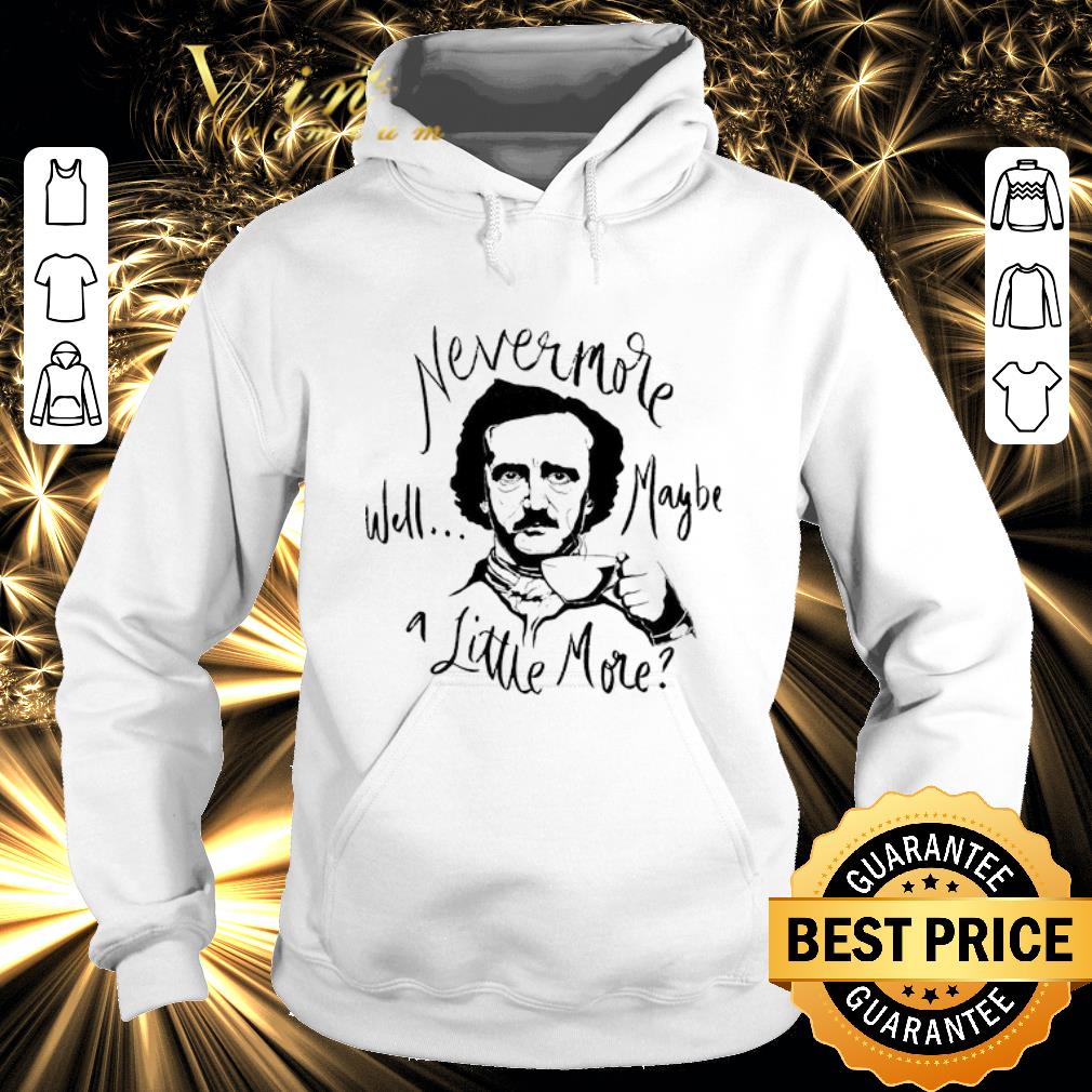 Cool Edgar Allan Poe Nevermore well maybe a little more shirt 4 - Cool Edgar Allan Poe Nevermore well maybe a little more shirt