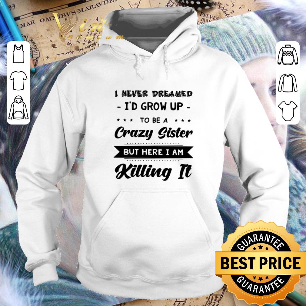 Cool I never dreamed i d grow up to be a crazy sister but here i am shirt 4 - Cool I never dreamed i'd grow up to be a crazy sister but here i am shirt