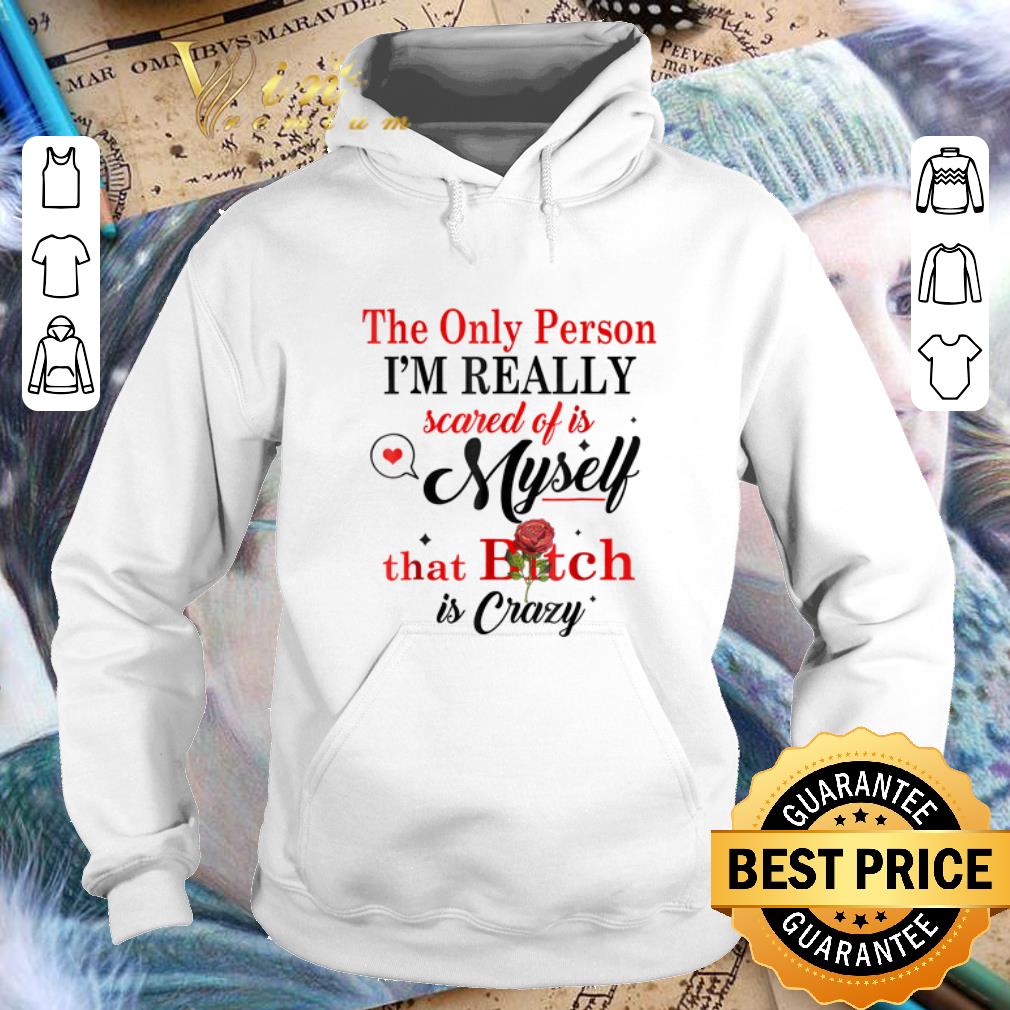 Cool The only person i m really scared of is myself that bitch is crazy shirt 4 - Cool The only person i'm really scared of is myself that bitch is crazy shirt