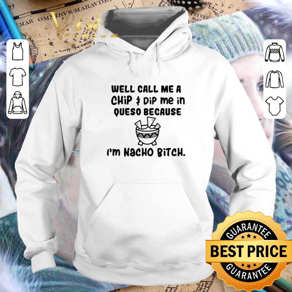 Cool Well call me a chip dip me in queso because i m nacho bitch shirt 4 - Cool Well call me a chip dip me in queso because i'm nacho bitch shirt