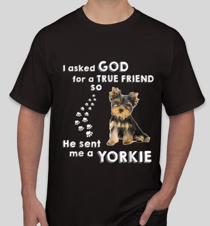 Hot I Asked God For True Friend He Sent Me Yorkie Dog Lovers shirt 4 - Hot I Asked God For True Friend He Sent Me Yorkie Dog Lovers shirt