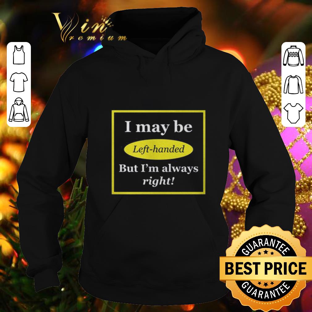 Nice I may be left handed but i m always right shirt 4 - Nice I may be left handed but i'm always right shirt