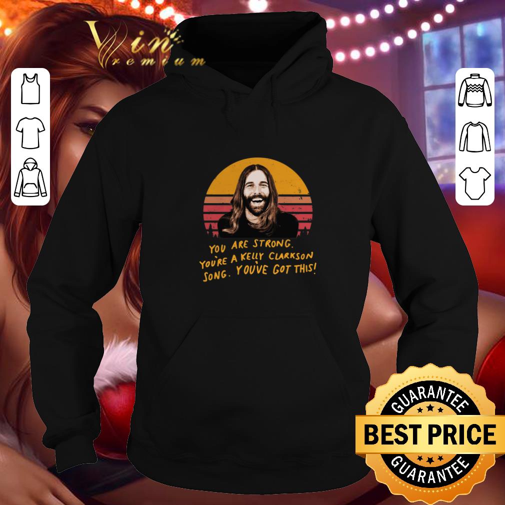 Nice Jonathan Van Ness You are strong you re a kelly Clarkson song you ve got this shirt 4 - Nice Jonathan Van Ness You are strong you're a kelly Clarkson song you've got this shirt