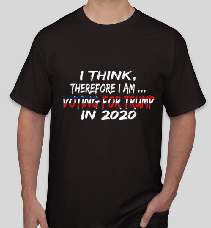 Awesome Donald Trump I Think Therefore I Am Voting For Trump In 2020 shirt 4 - Awesome Donald Trump I Think Therefore I Am Voting For Trump In 2020 shirt