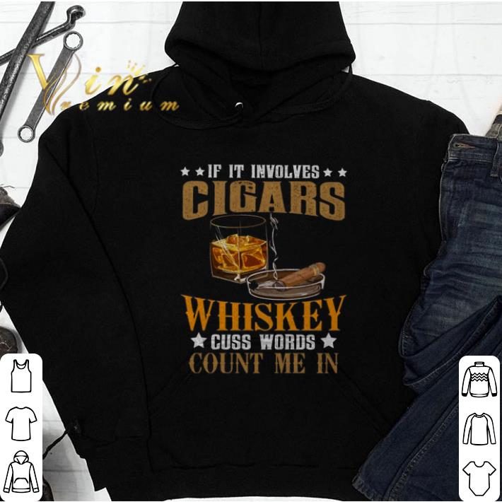 Funny If it involves Cigars Whiskey cuss words count me in shirt Funny If it involves Cigars Whiskey cuss words count me in shirt 4 - Funny If it involves Cigars Whiskey cuss words count me in shirt