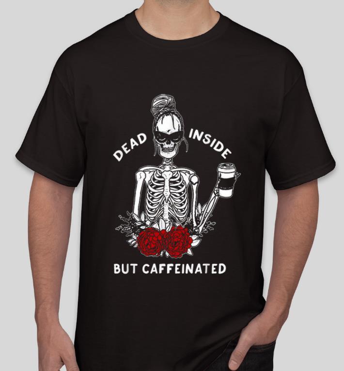 Great Skeleton Rose Flower Dead Inside But Caffeinated shirt 4 - Great Skeleton Rose Flower Dead Inside But Caffeinated shirt