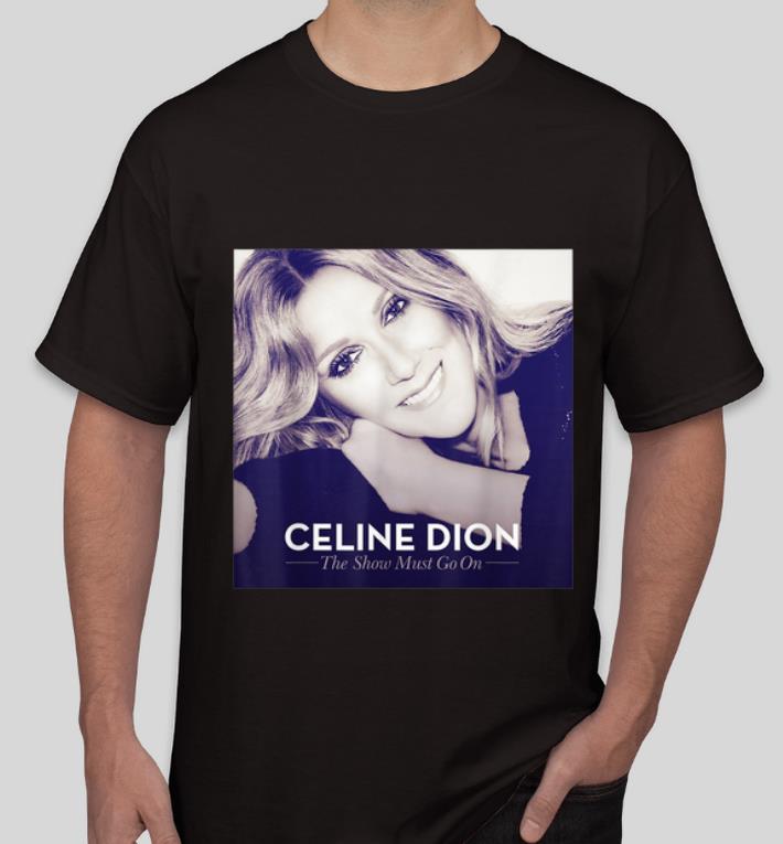 Nice Celine Dion The Show Must Go On shirt 4 - Nice Celine Dion The Show Must Go On shirt