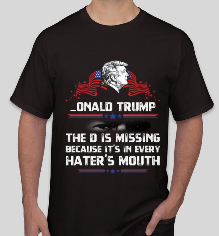 Top Onald Trump The D Is Missing Because It s In Every Hater s Mouth shirt 4 - Top Onald Trump The D Is Missing Because It's In Every Hater's Mouth shirt