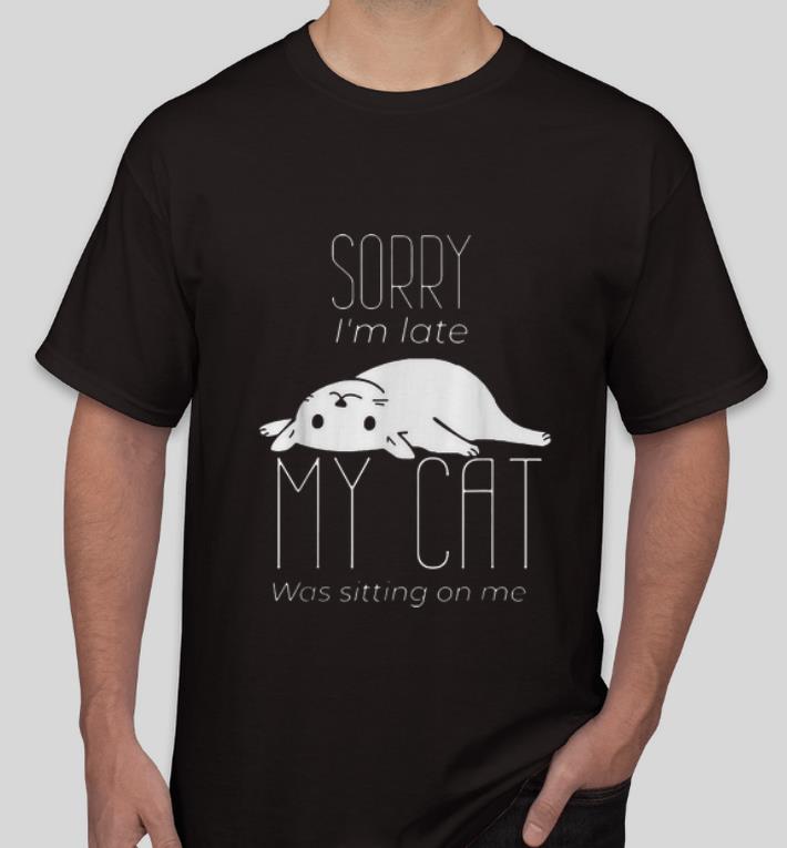 Awesome Sorry I m Late My Cat Was Sitting On Me Cat Lovers shirt 4 - Awesome Sorry I'm Late My Cat Was Sitting On Me Cat Lovers shirt