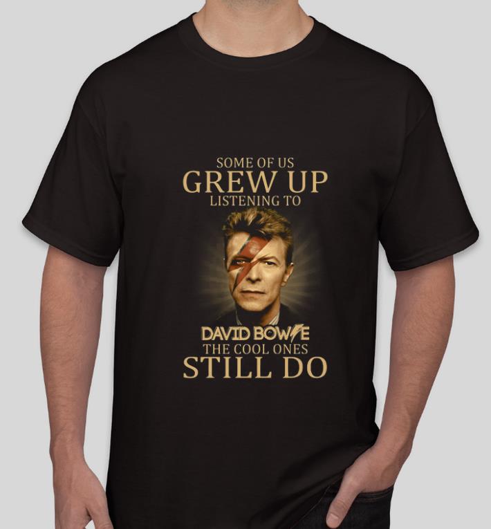 Nice Some of us grew up listening to David Bowie the cool ones still do shirt 4 - Nice Some of us grew up listening to David Bowie the cool ones still do shirt