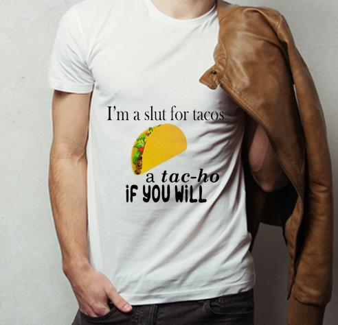 Original I m A Slut For Tacos A Tac ho If You Will shirt 4 - Original I’m A Slut For Tacos A Tac-ho If You Will shirt