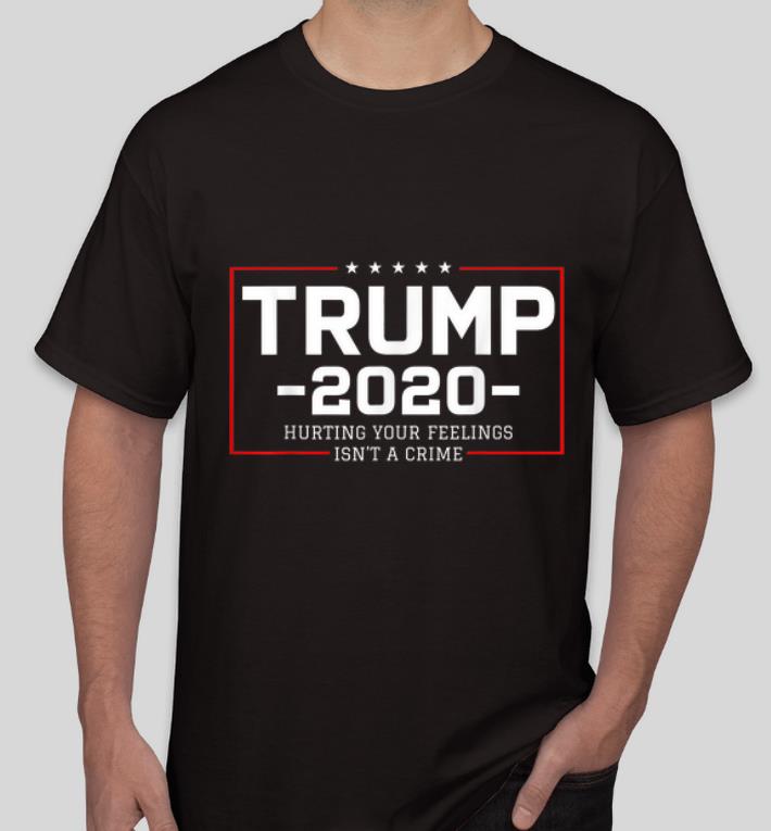 Top Trump 2020 Hurting Your Feelings Isn t A Crime shirt 4 - Top Trump 2020 Hurting Your Feelings Isn't A Crime shirt