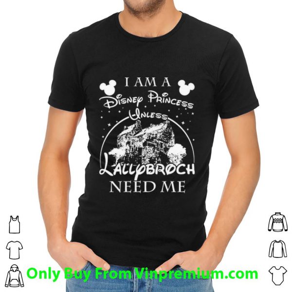 Original I Am A Disney Princess Unless Lallybroch Need Me shirt
