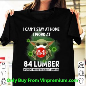 Great Baby Yoda I Can’t Stay At Home I Work At 84 Lumber Coronavirus shirt
