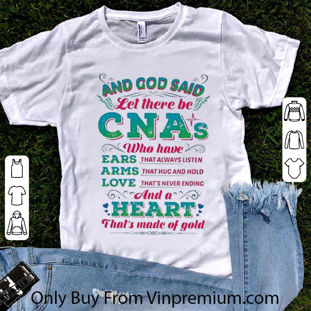 Premium God Said Let There Be Cnas Who Have Ears Arms Love And A Heart shirt