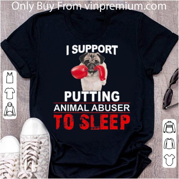 Hot I Support Putting Animal Abuser To Sleep Pug shirt