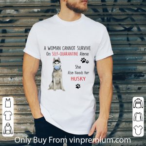 Premium A Woman Cannot Survive On Self Quarantine Alone Also Needs Her Husky shirt