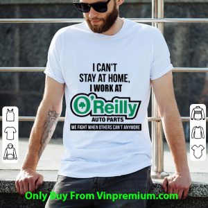 Premium I Can’t Stay At Home I Work At O’reilly Auto Parts We Fight Covid-19 shirt