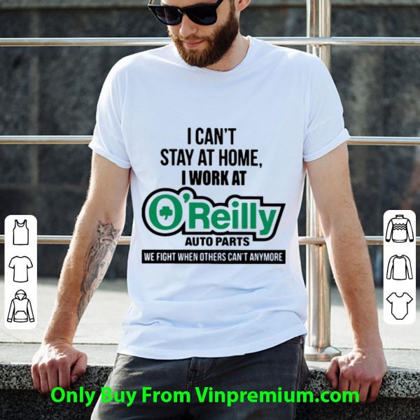 Premium I Can’t Stay At Home I Work At O’reilly Auto Parts We Fight Covid-19 shirt