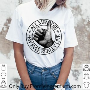 Awesome All Men Die Few Ever Really Live shirt 2