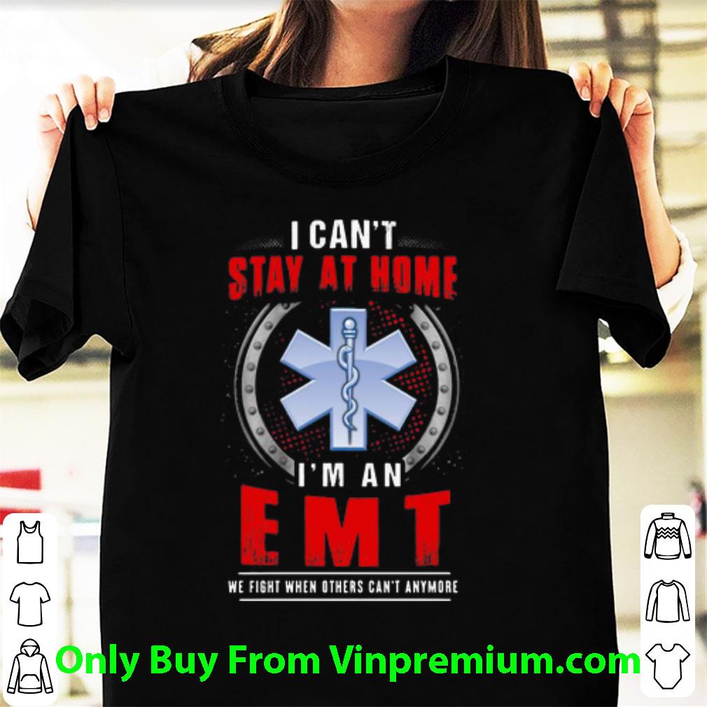 Top I Can't Stay At Home I'm An EMT We Fight When Other Can't Anymore shirt