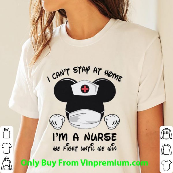Top Mickey Mouse I Can’t Stay At Home I’m A Nurse We Fight Until We Win shirt