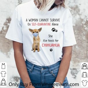 Pretty A Woman Cannot Survive On Self Quarantine Alone Chihuahua shirt 2