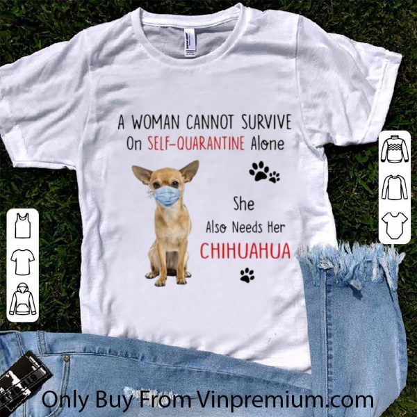 Pretty A Woman Cannot Survive On Self Quarantine Alone Chihuahua shirt