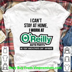 Premium I Can’t Stay At Home I Work At O’reilly Auto Parts We Fight Covid-19 shirt