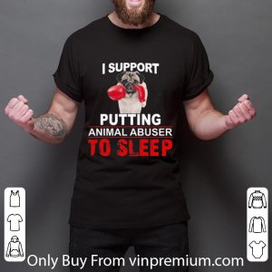Hot I Support Putting Animal Abuser To Sleep Pug shirt 1