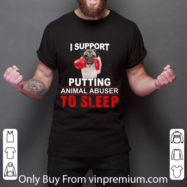 Hot I Support Putting Animal Abuser To Sleep Pug shirt